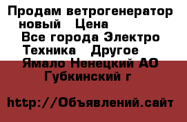 Продам ветрогенератор новый › Цена ­ 25 000 - Все города Электро-Техника » Другое   . Ямало-Ненецкий АО,Губкинский г.